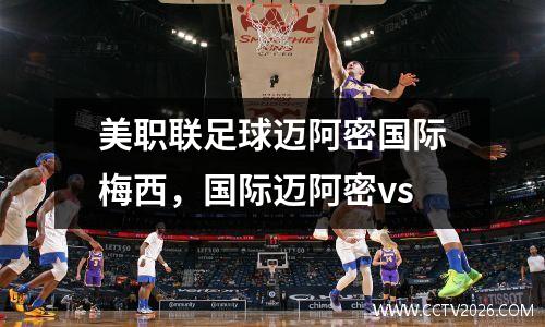 美职联足球迈阿密国际梅西，国际迈阿密vs