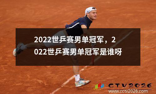 2022世乒赛男单冠军，2022世乒赛男单冠军是谁呀