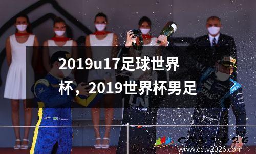 2019u17足球世界杯，2019世界杯男足