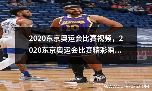 2020东京奥运会比赛视频，2020东京奥运会比赛精彩瞬间