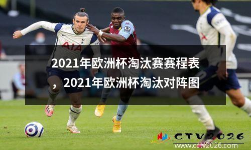 2021年欧洲杯淘汰赛赛程表，2021年欧洲杯淘汰对阵图