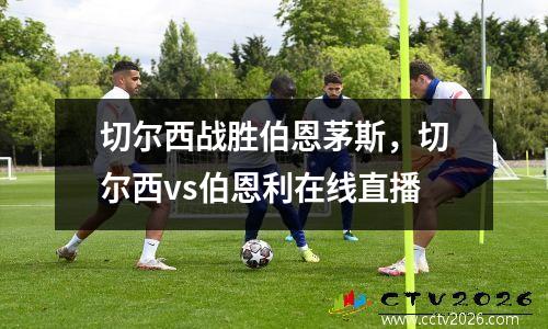 切尔西战胜伯恩茅斯，切尔西vs伯恩利在线直播