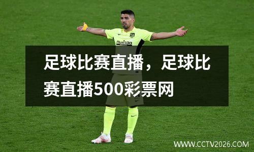 足球比赛直播，足球比赛直播500彩票网