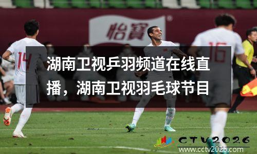 湖南卫视乒羽频道在线直播，湖南卫视羽毛球节目