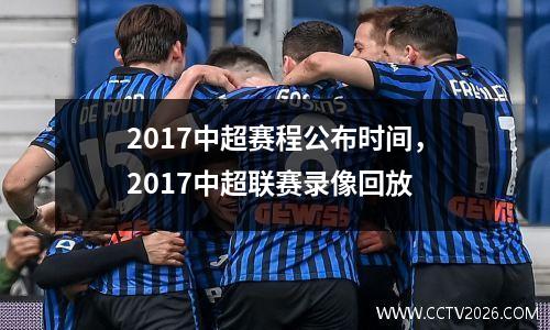 2017中超赛程公布时间，2017中超联赛录像回放