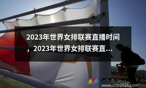 2023年世界女排联赛直播时间，2023年世界女排联赛直播时间ccTv5美国对塞尔维亚
