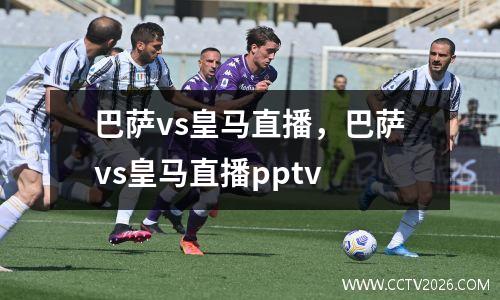 巴萨vs皇马直播，巴萨vs皇马直播pptv