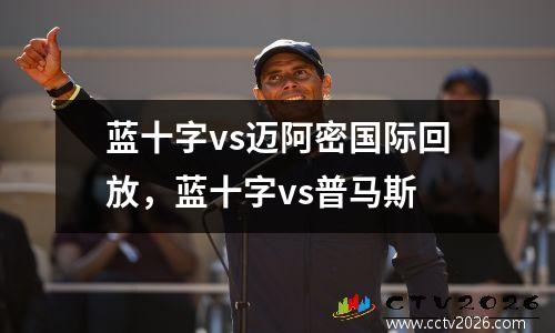 蓝十字vs迈阿密国际回放，蓝十字vs普马斯