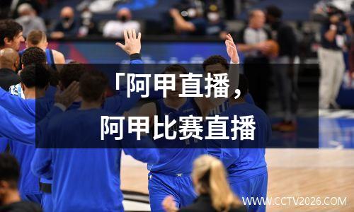 「阿甲直播，阿甲比赛直播