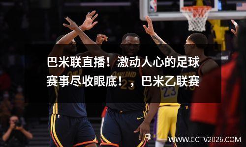 巴米联直播！激动人心的足球赛事尽收眼底！，巴米乙联赛
