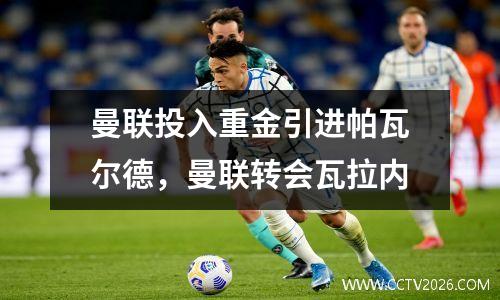 曼联投入重金引进帕瓦尔德，曼联转会瓦拉内