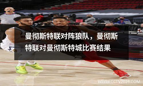 曼彻斯特联对阵狼队，曼彻斯特联对曼彻斯特城比赛结果