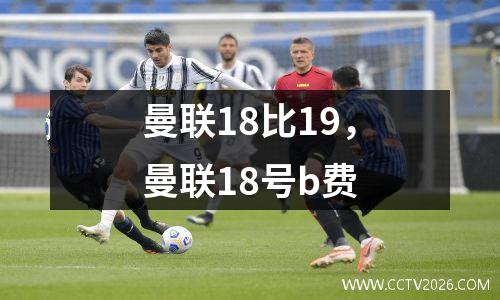 曼联18比19，曼联18号b费