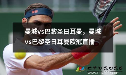 曼城vs巴黎圣日耳曼，曼城vs巴黎圣日耳曼欧冠直播