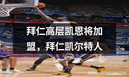 拜仁高层凯恩将加盟，拜仁凯尔特人