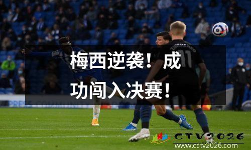 梅西逆袭！成功闯入决赛！