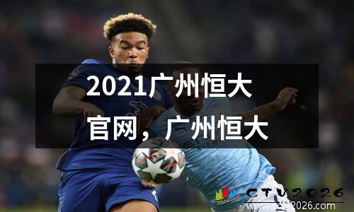 2021广州恒大官网，广州恒大