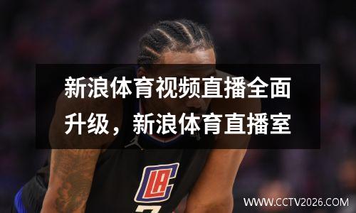 新浪体育视频直播全面升级，新浪体育直播室