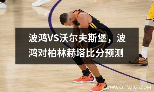 波鸿VS沃尔夫斯堡，波鸿对柏林赫塔比分预测