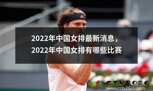 2022年中国女排最新消息，2022年中国女排有哪些比赛