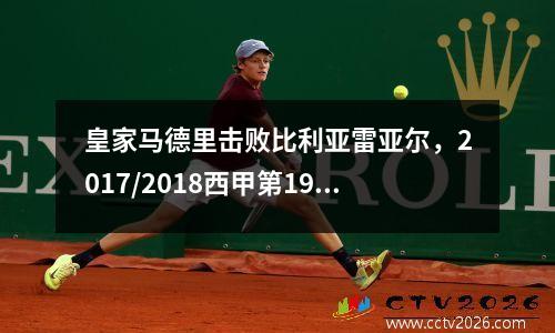 皇家马德里击败比利亚雷亚尔，2017/2018西甲第19轮皇家马德里vs比利亚雷亚尔