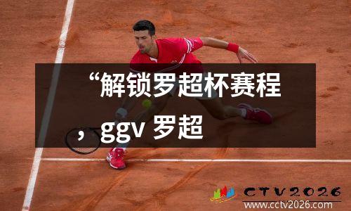 “解锁罗超杯赛程，ggv 罗超