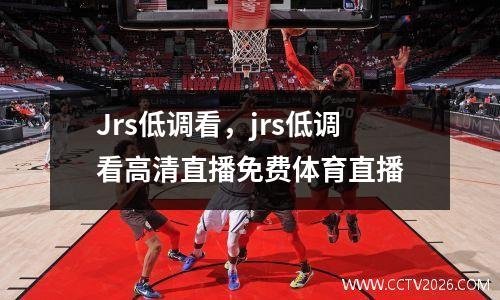 Jrs低调看，jrs低调看高清直播免费体育直播