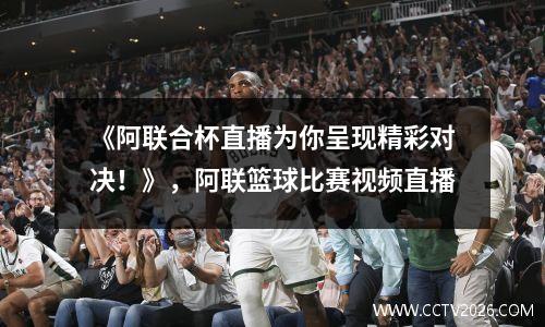 《阿联合杯直播为你呈现精彩对决！》，阿联篮球比赛视频直播