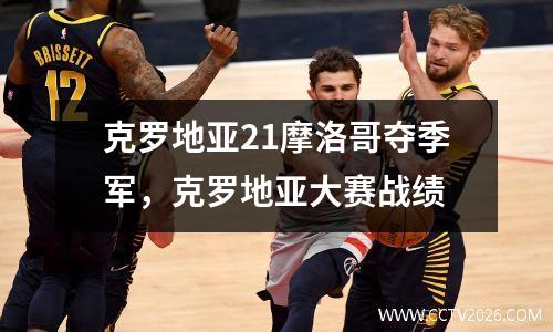 克罗地亚21摩洛哥夺季军，克罗地亚大赛战绩