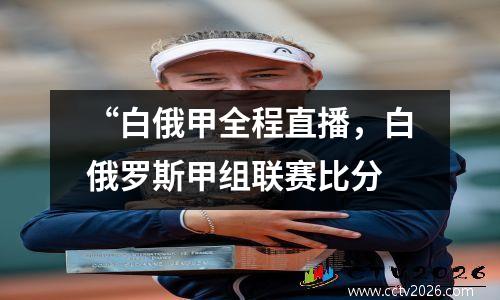 “白俄甲全程直播，白俄罗斯甲组联赛比分