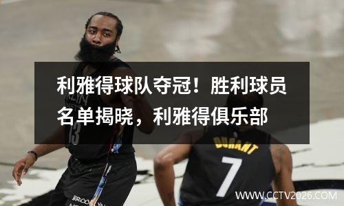 利雅得球队夺冠！胜利球员名单揭晓，利雅得俱乐部