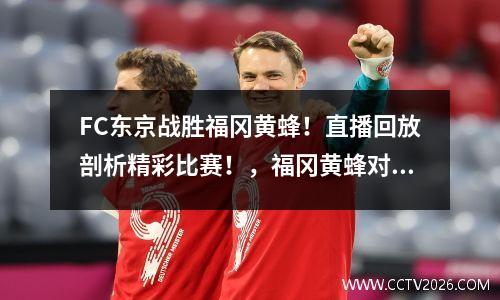 FC东京战胜福冈黄蜂！直播回放剖析精彩比赛！，福冈黄蜂对阵东京fc