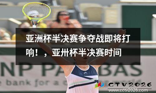 亚洲杯半决赛争夺战即将打响！，亚卅杯半决赛时间