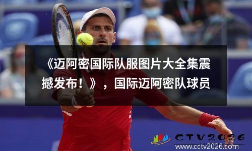 《迈阿密国际队服图片大全集震撼发布！》，国际迈阿密队球员
