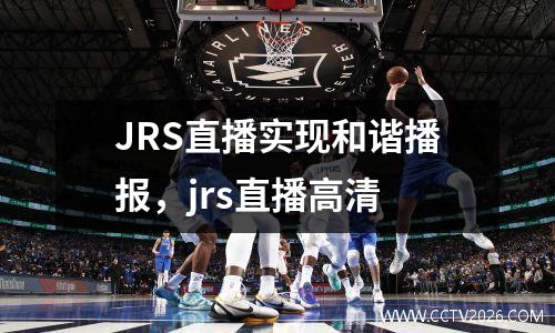 JRS直播实现和谐播报，jrs直播高清