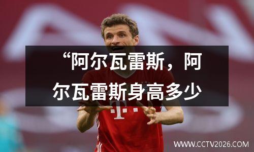 “阿尔瓦雷斯，阿尔瓦雷斯身高多少