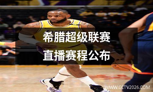 希腊超级联赛直播赛程公布