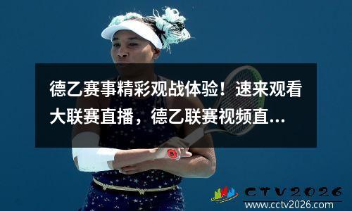德乙赛事精彩观战体验！速来观看大联赛直播，德乙联赛视频直播