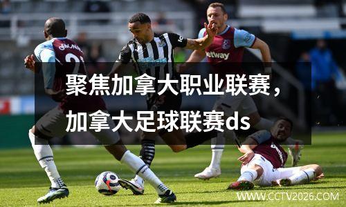 聚焦加拿大职业联赛，加拿大足球联赛ds