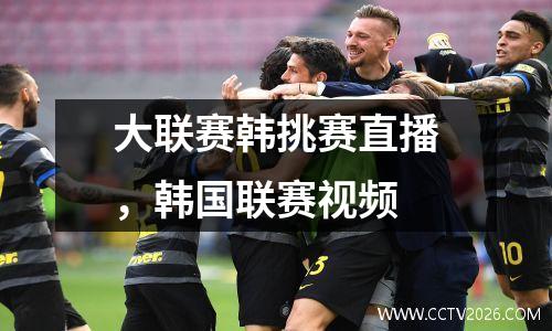 大联赛韩挑赛直播，韩国联赛视频