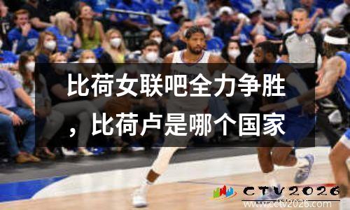 比荷女联吧全力争胜，比荷卢是哪个国家