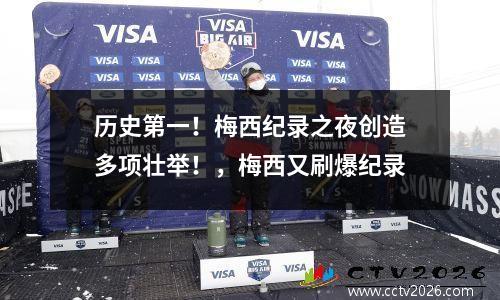 历史第一！梅西纪录之夜创造多项壮举！，梅西又刷爆纪录