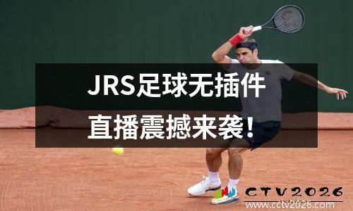 JRS足球无插件直播震撼来袭！