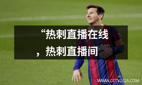 “热刺直播在线，热刺直播间