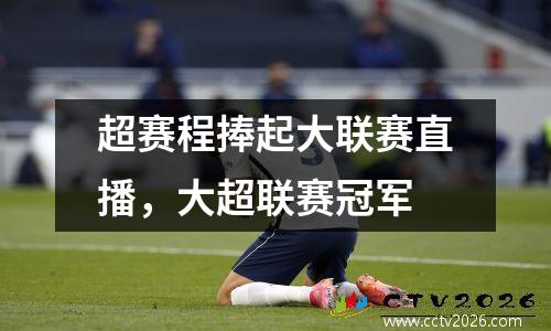 超赛程捧起大联赛直播，大超联赛冠军