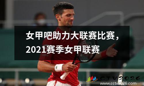 女甲吧助力大联赛比赛，2021赛季女甲联赛
