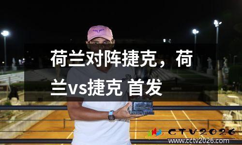 荷兰对阵捷克，荷兰vs捷克 首发