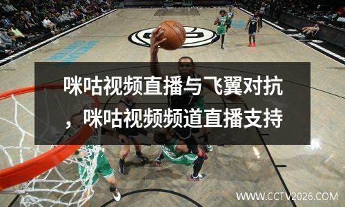 咪咕视频直播与飞翼对抗，咪咕视频频道直播支持