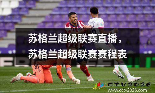 苏格兰超级联赛直播，苏格兰超级联赛赛程表
