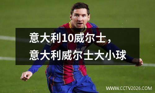 意大利10威尔士，意大利威尔士大小球